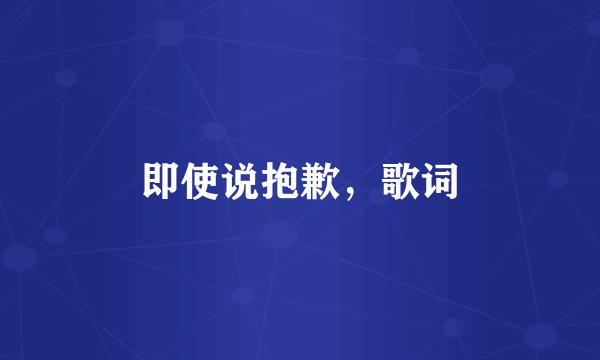 即使说抱歉，歌词