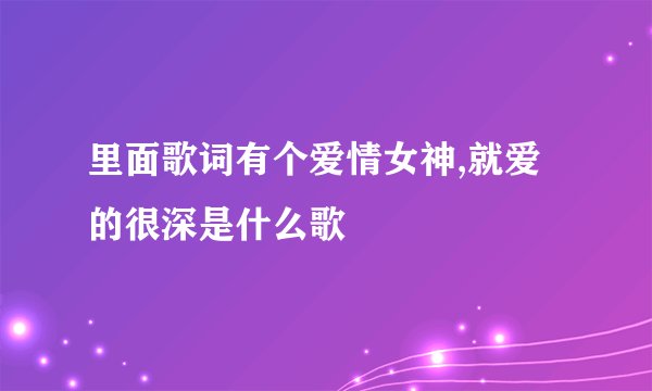里面歌词有个爱情女神,就爱的很深是什么歌