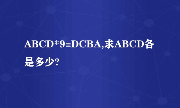 ABCD*9=DCBA,求ABCD各是多少?