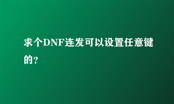 求个DNF连发可以设置任意键的？