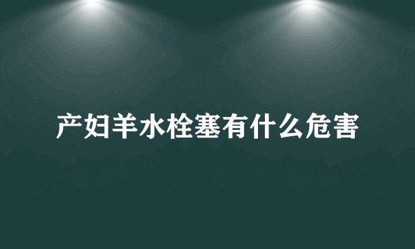 产妇羊水栓塞有什么危害
