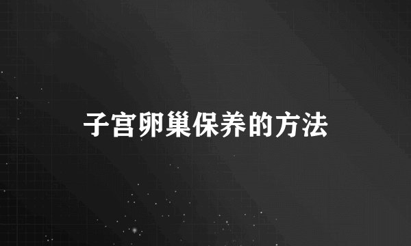 子宫卵巢保养的方法