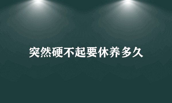 突然硬不起要休养多久