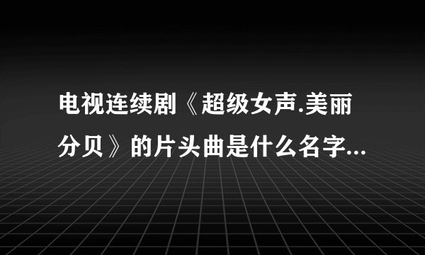 电视连续剧《超级女声.美丽分贝》的片头曲是什么名字吖?!`