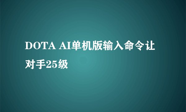DOTA AI单机版输入命令让对手25级