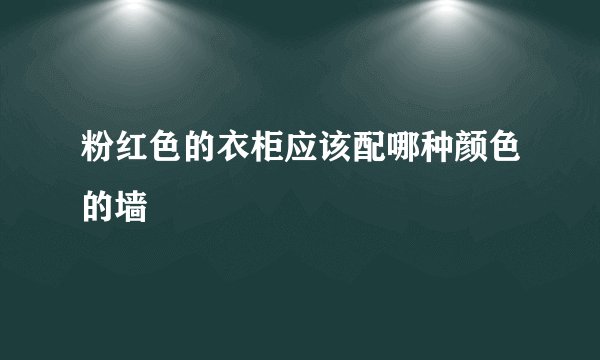 粉红色的衣柜应该配哪种颜色的墙