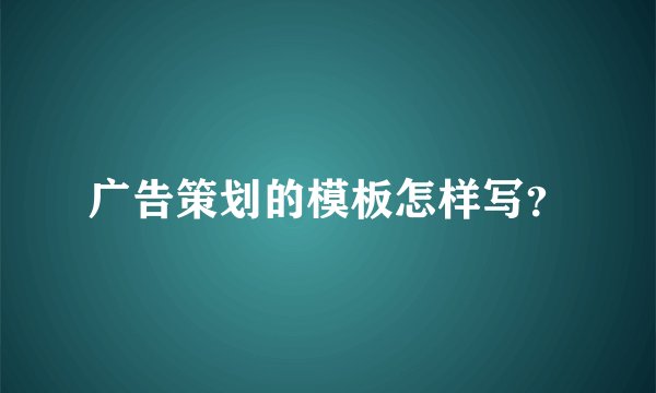 广告策划的模板怎样写？