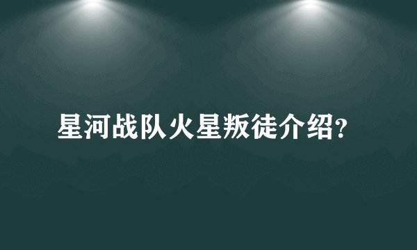 星河战队火星叛徒介绍？