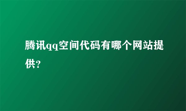 腾讯qq空间代码有哪个网站提供?