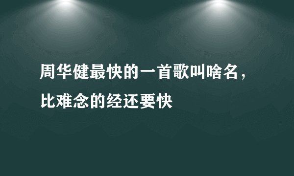 周华健最快的一首歌叫啥名，比难念的经还要快