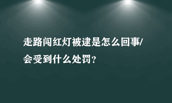 走路闯红灯被逮是怎么回事/会受到什么处罚？