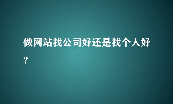 做网站找公司好还是找个人好？