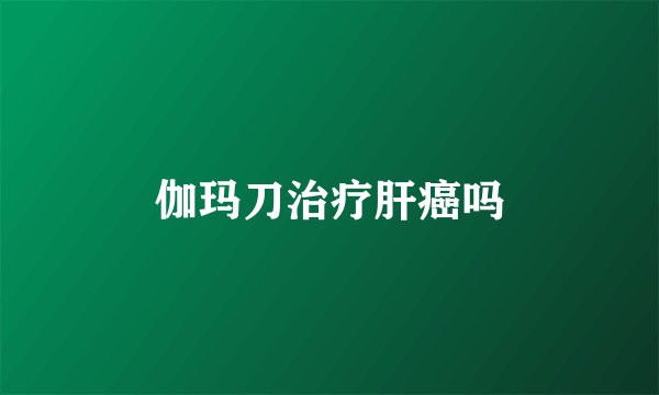 伽玛刀治疗肝癌吗