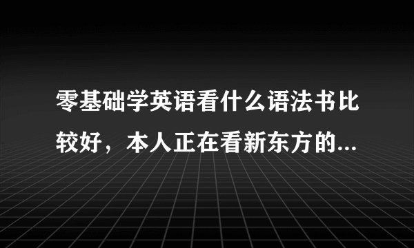 零基础学英语看什么语法书比较好，本人正在看新东方的教学视频自学新概念第一册，学习语法的话看什么书好
