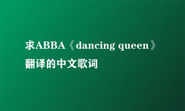 求ABBA《dancing queen》翻译的中文歌词