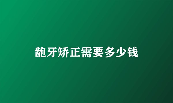 龅牙矫正需要多少钱