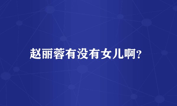 赵丽蓉有没有女儿啊?