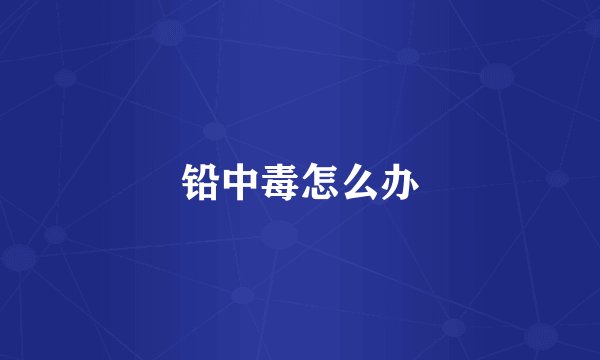 铅中毒怎么办