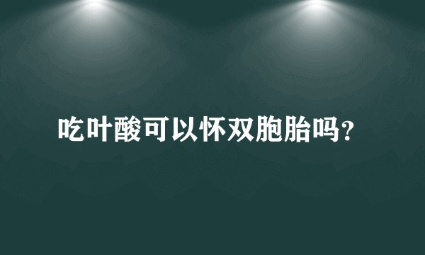 吃叶酸可以怀双胞胎吗？