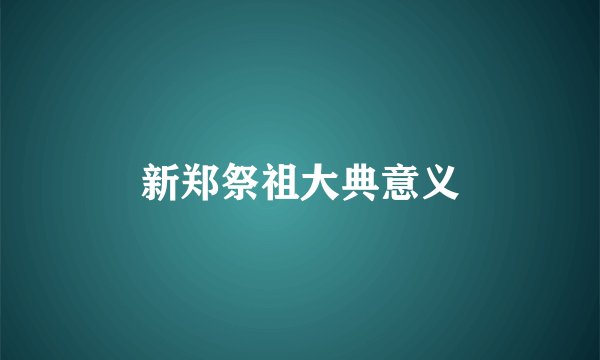新郑祭祖大典意义