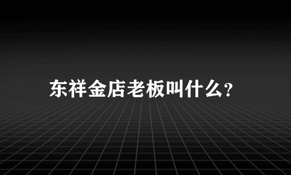 东祥金店老板叫什么？