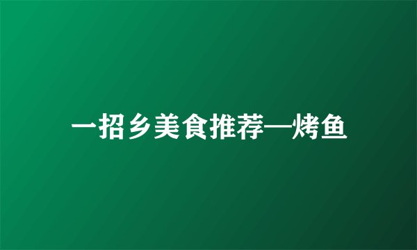 一招乡美食推荐—烤鱼