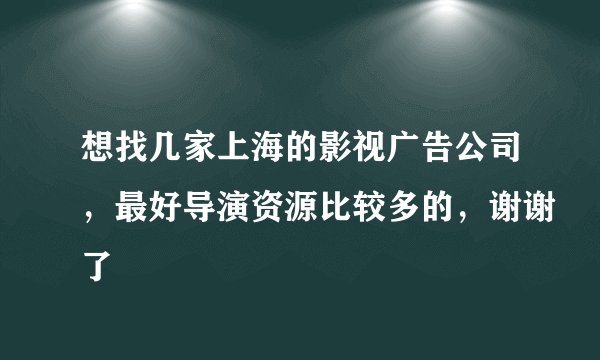 想找几家上海的影视广告公司，最好导演资源比较多的，谢谢了
