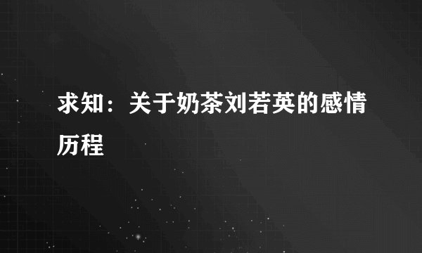 求知：关于奶茶刘若英的感情历程