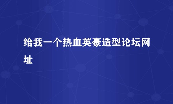 给我一个热血英豪造型论坛网址