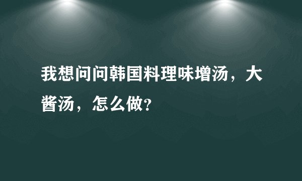 我想问问韩国料理味增汤，大酱汤，怎么做？