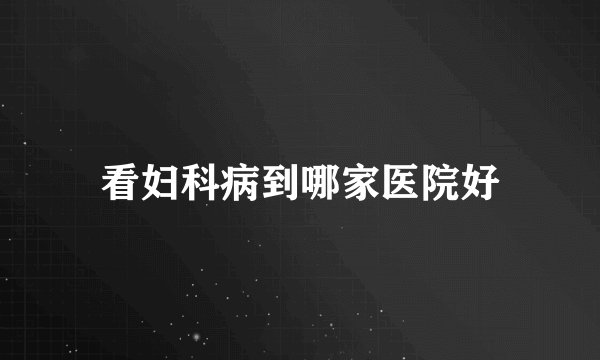 看妇科病到哪家医院好