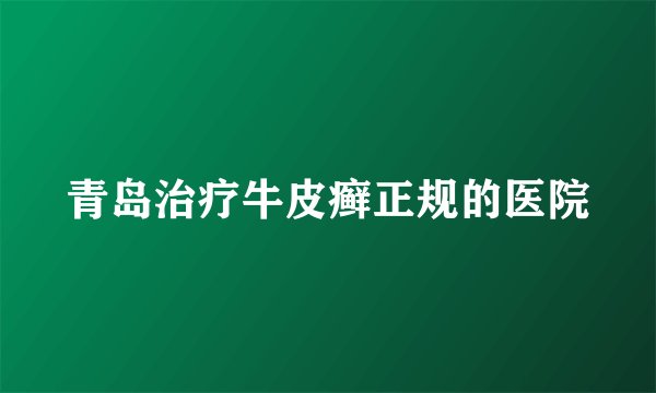 青岛治疗牛皮癣正规的医院