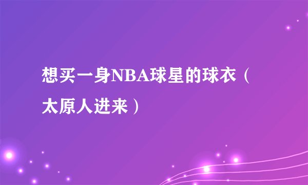 想买一身NBA球星的球衣（太原人进来）