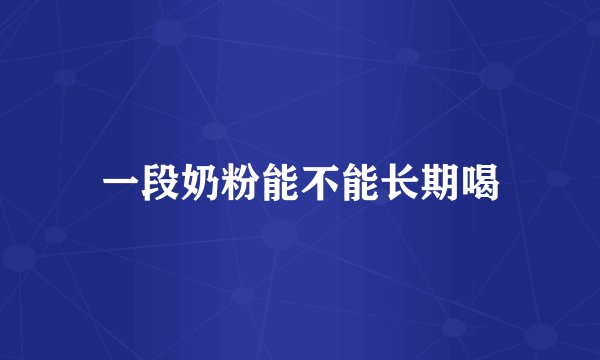 一段奶粉能不能长期喝