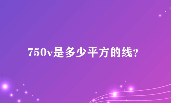 750v是多少平方的线？