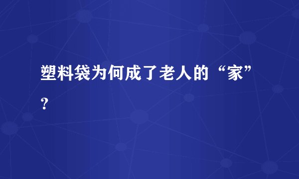 塑料袋为何成了老人的“家”?