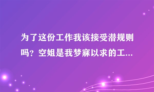 为了这份工作我该接受潜规则吗？空姐是我梦寐以求的工作，我付出了很多心血，