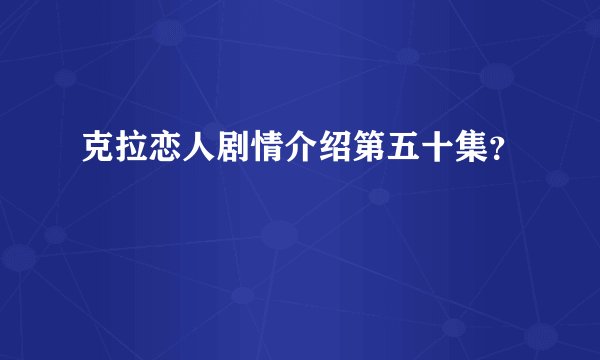 克拉恋人剧情介绍第五十集？