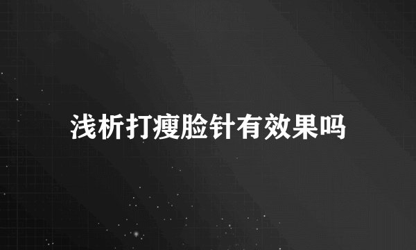 浅析打瘦脸针有效果吗