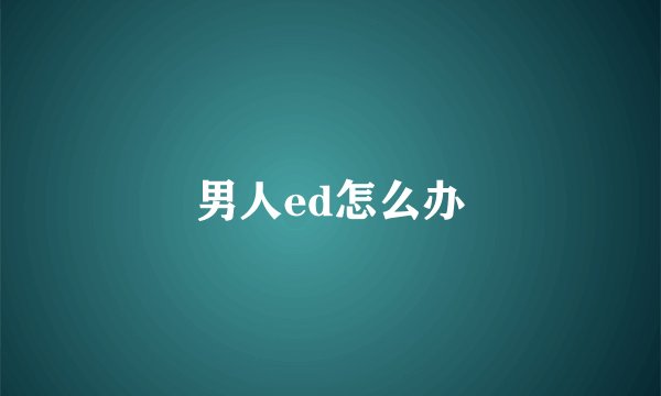 男人ed怎么办