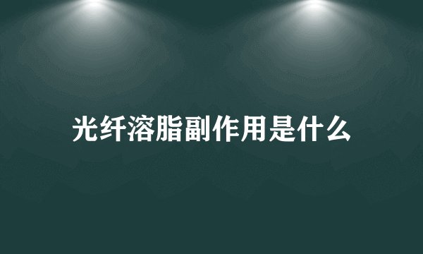光纤溶脂副作用是什么