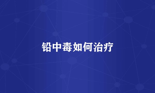 铅中毒如何治疗