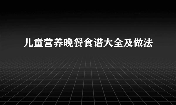 儿童营养晚餐食谱大全及做法