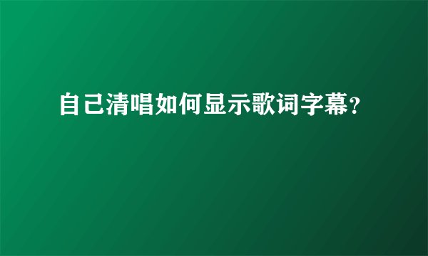 自己清唱如何显示歌词字幕？