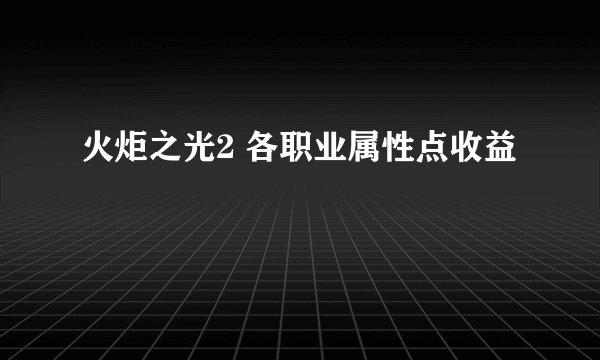 火炬之光2 各职业属性点收益