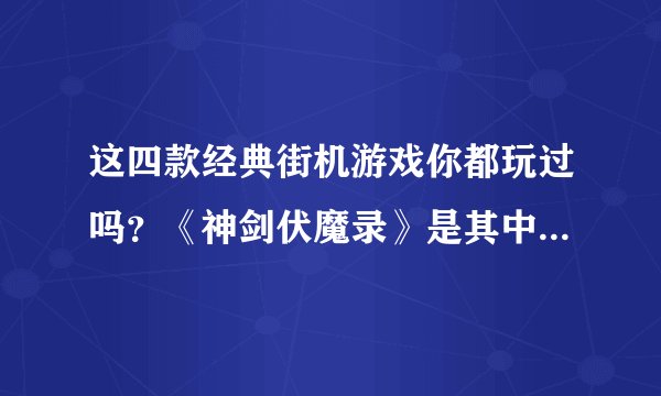 这四款经典街机游戏你都玩过吗?《神剑伏魔录》是其中最难的一款
