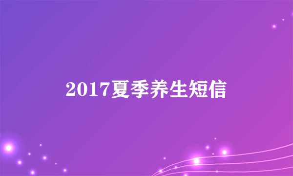 2017夏季养生短信