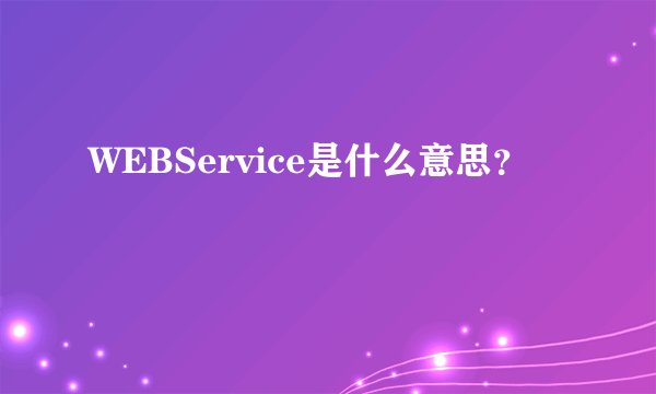 WEBService是什么意思？