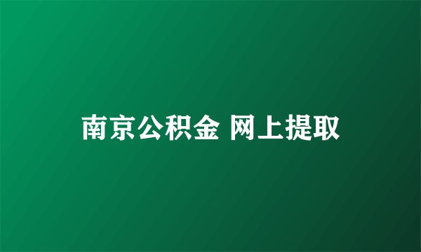 南京公积金 网上提取