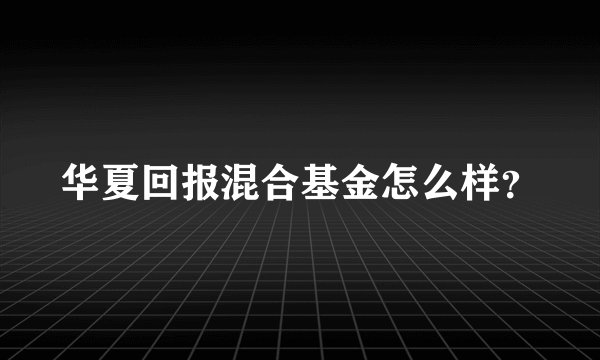 华夏回报混合基金怎么样？